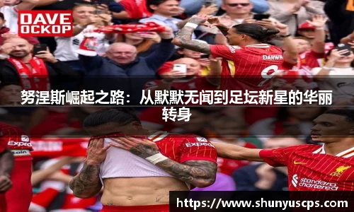 努涅斯崛起之路：从默默无闻到足坛新星的华丽转身