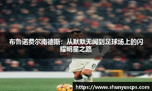 布鲁诺费尔南德斯：从默默无闻到足球场上的闪耀明星之路