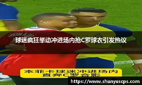 球迷疯狂举动冲进场内抢C罗球衣引发热议