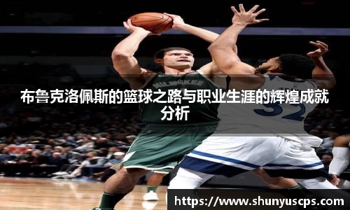 布鲁克洛佩斯的篮球之路与职业生涯的辉煌成就分析