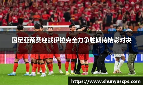 国足亚预赛迎战伊拉克全力争胜期待精彩对决