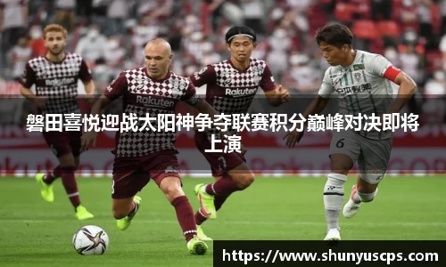 磐田喜悦迎战太阳神争夺联赛积分巅峰对决即将上演